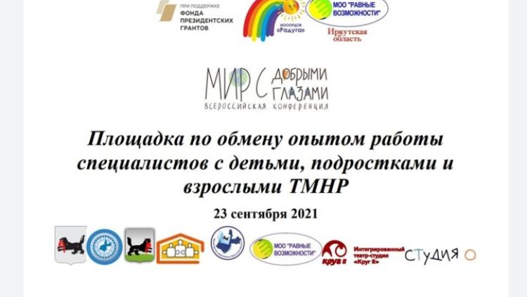Сентябрь 2021 года знаменателен для Иркутской области тем, что на нашей территории проходит Всероссийская конференция «Мир с добрыми глазами» в поддержку людей с ментальной инвалидностью.