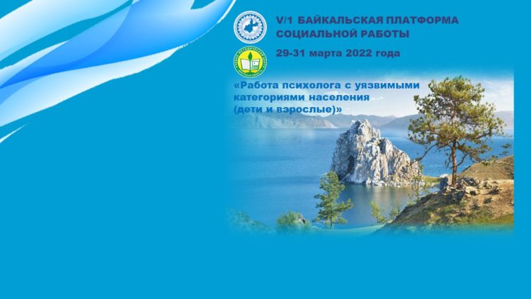 Приглашаем принять участие в ежегодном Всероссийском образовательном проекте «Байкальская платформа социальной работы», который пройдет с 29 по 31 марта 2022 года по направлению «Работа психолога с уязвимыми категориями населения (дети и взрослые)».